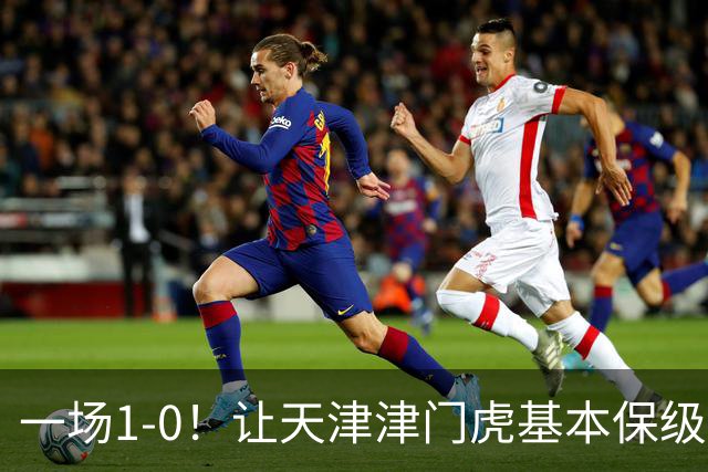一场1-0！让天津津门虎基本保级成功,河南队遭遇9轮不胜,降级3选1