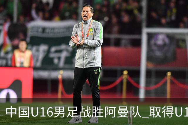 中国U16男足战胜阿曼队 取得U17海湾杯两连胜-国际在线