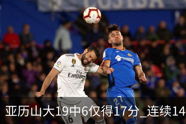 亚历山大19中6仅得17分 连续141场得分20+的纪录终结