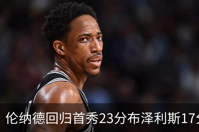 伦纳德回归首秀23分布泽利斯17分 猛龙狂胜公牛