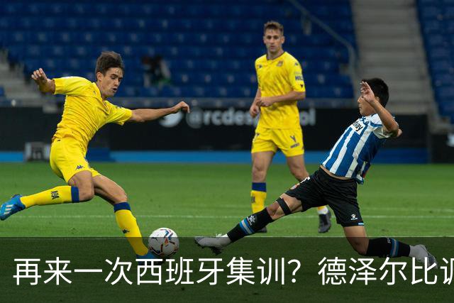 再来一次西班牙集训？德泽尔比调侃：我今晚就可以再去一趟