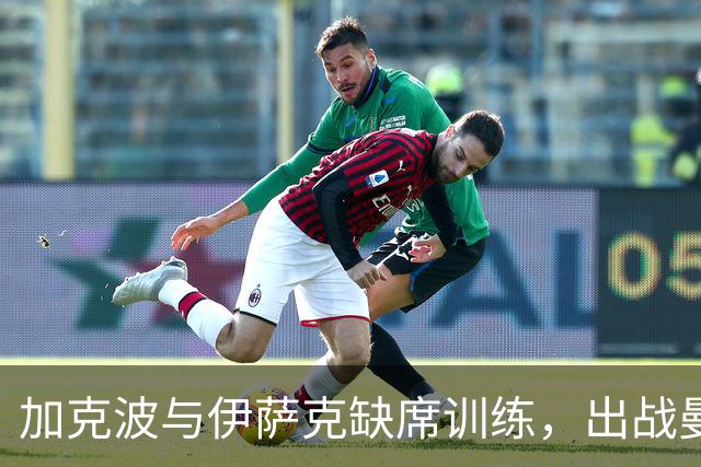 加克波与伊萨克缺席训练，出战曼城成疑