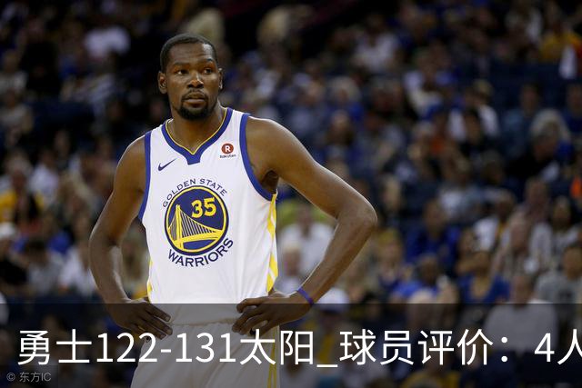 勇士122-131太阳 球员评价：4人优秀，2人及格，5人低迷