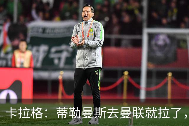 卡拉格：蒂勒曼斯去曼联就拉了，埃梅里在维拉训练很严苛
