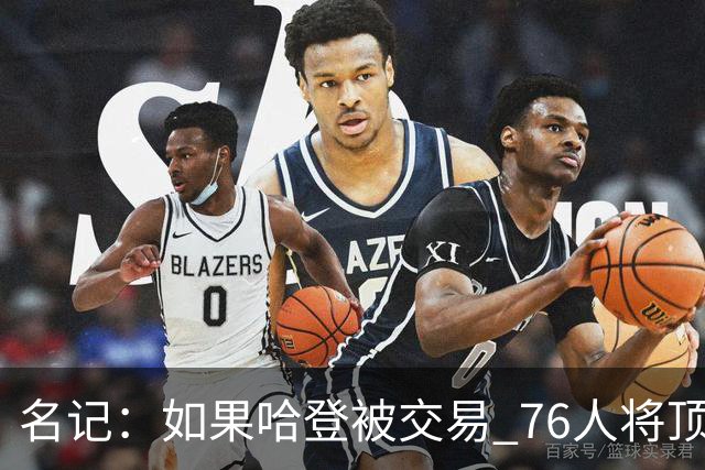 名记：如果哈登被交易 76人将顶薪续约马克西