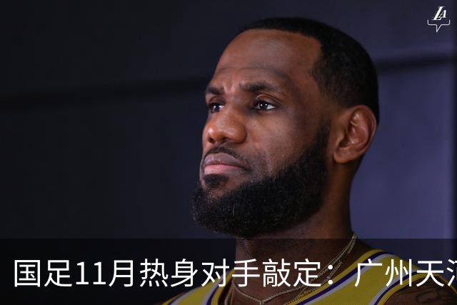 国足11月热身对手敲定：广州天河对阵马来西亚及巴林