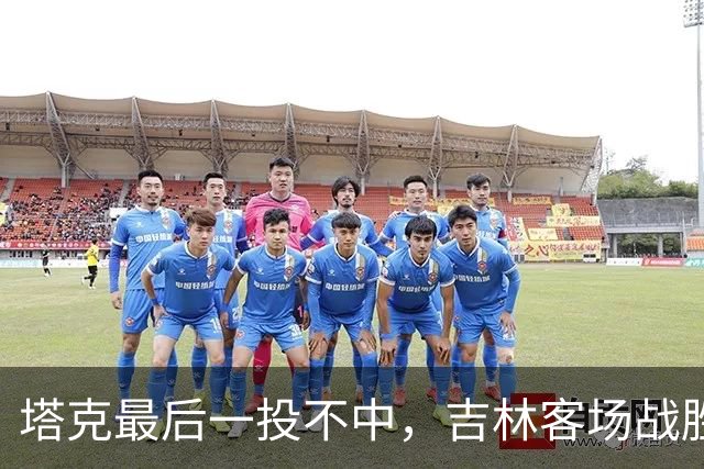 塔克最后一投不中，吉林客场战胜广厦收获两连胜