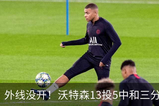 外线没开！沃特森13投5中&三分5中0得到15分8板3断4帽