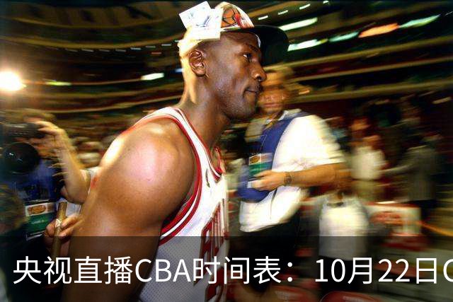 央视直播CBA时间表：10月22日CCTV16直播北京PK深圳，广东PK广厦