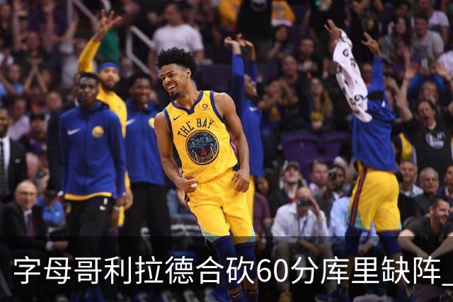 字母哥利拉德合砍60分库里缺阵 雄鹿力克勇士