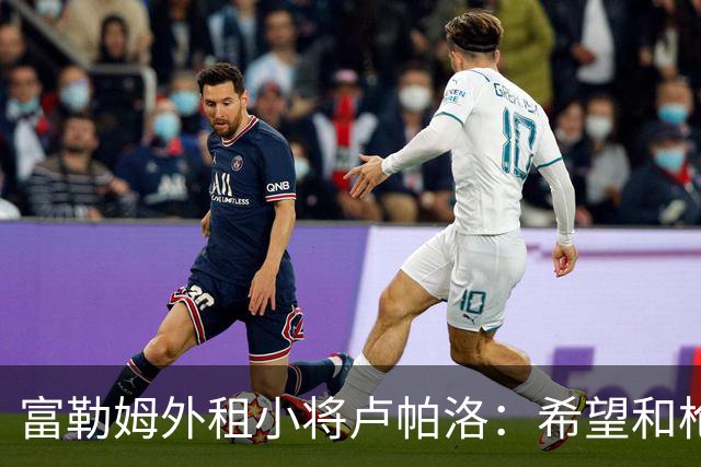 富勒姆外租小将卢帕洛：希望和枪手主力交手，我们会全力以赴