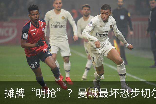 摊牌“明抢”？曼城最坏恐步切尔西后尘