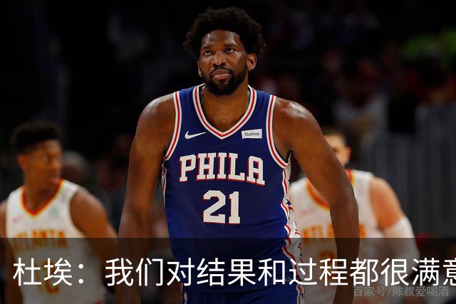 杜埃：我们对结果和过程都很满意，很高兴击败欧洲顶级球队之一