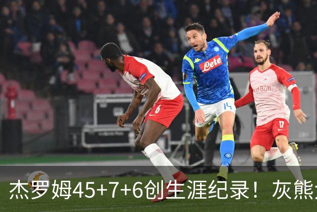 杰罗姆45+7+6创生涯纪录！灰熊大胜爵士 探花15中2榜眼仅9分