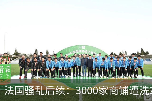 法国骚乱后续：3000家商铺遭洗劫、华商损失惨重！法国急召平台堵“销赃”