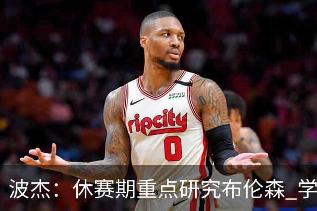波杰：休赛期重点研究布伦森 学习他如何破解不同防守