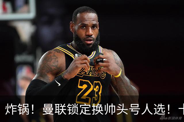 炸锅！曼联锁定换帅头号人选！卡里克帅位岌岌可危