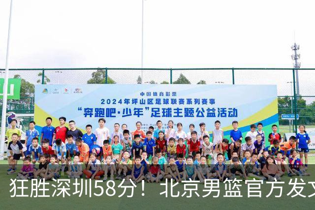 狂胜深圳58分！北京男篮官方发文：刷新队史赢球分差纪录