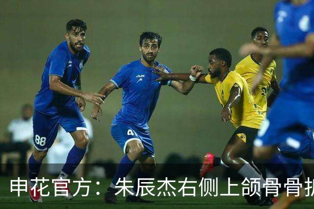 申花官方：朱辰杰右侧上颌骨骨折，预计恢复期4-6周