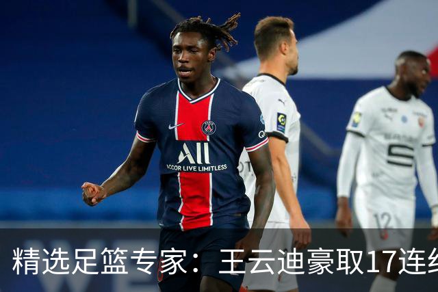精选足篮专家：王云迪豪取17连红 足彩中奖近万注