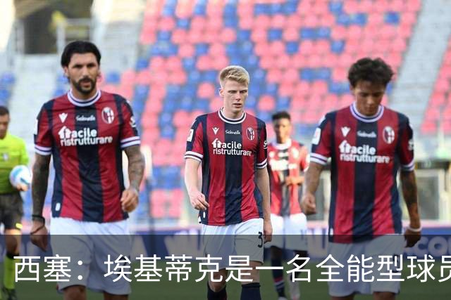 西塞：埃基蒂克是一名全能型球员，他会很快康复并找回竞技水平