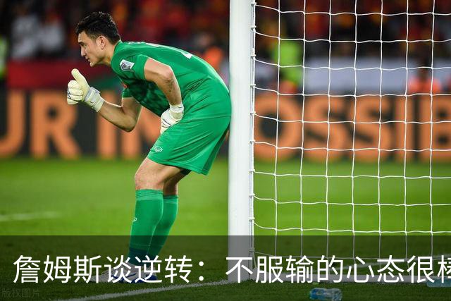 詹姆斯谈逆转：不服输的心态很棒 但不能总指望落后翻盘