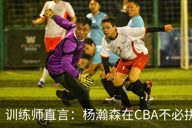 训练师直言：杨瀚森在CBA不必拼尽全力，在NBA行不通