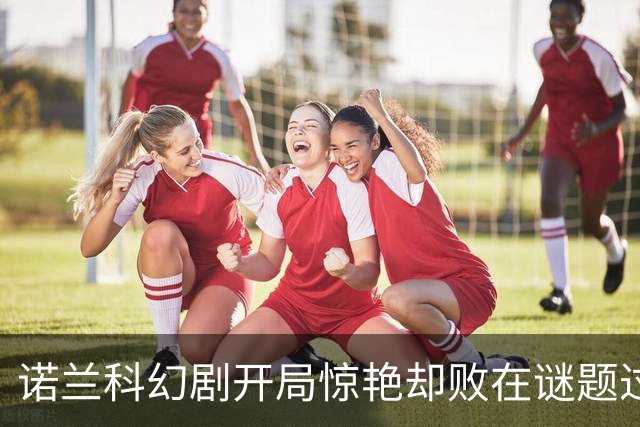 诺兰科幻剧开局惊艳却败在谜题过多
