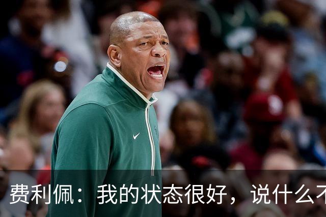费利佩：我的状态很好，说什么不重要，我们要在场上拿出决心