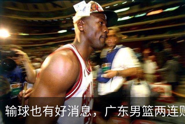输球也有好消息，广东男篮两连败，赛后却迎来4大利好