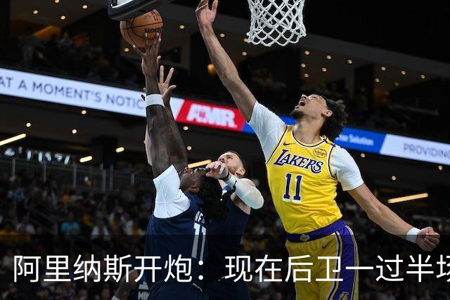 阿里纳斯开炮：现在后卫一过半场就叫掩护，连自己防守人都过不了？