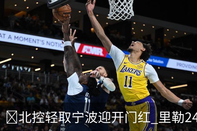 🏀北控轻取宁波迎开门红 里勒24+5 廖三宁15+5 栾利程13分