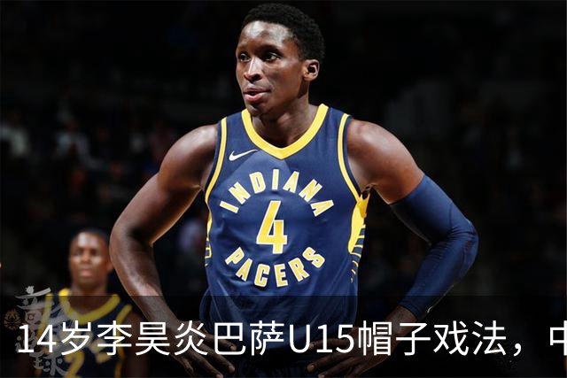 14岁李昊炎巴萨U15帽子戏法，中国足球留洋新希望