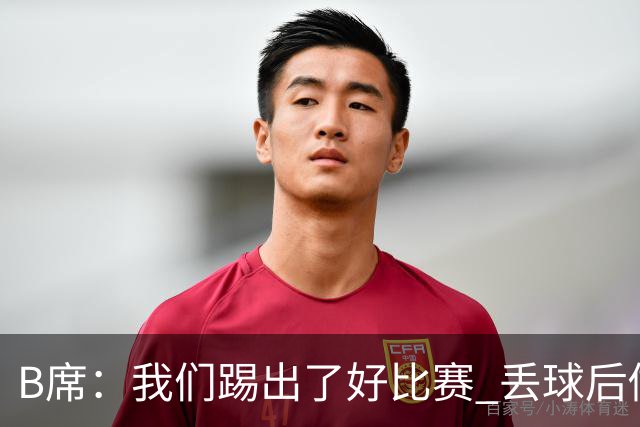 B席：我们踢出了好比赛 丢球后做出很好的反应