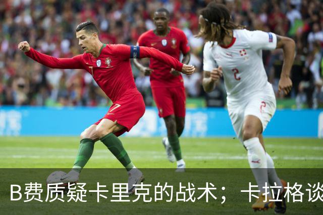 B费质疑卡里克的战术；卡拉格谈B费的赛后言论：太丢人了，不是曼联队长该有的样子