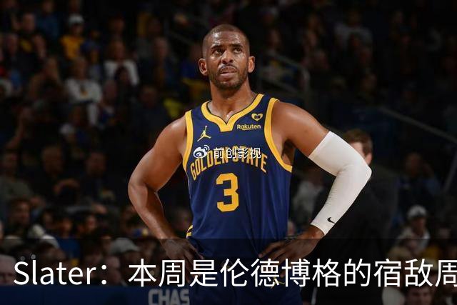 Slater：本周是伦德博格的宿敌周 连续对阵东契奇&布泽尔&狄龙
